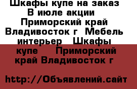 Шкафы-купе на заказ. В июле акции! - Приморский край, Владивосток г. Мебель, интерьер » Шкафы, купе   . Приморский край,Владивосток г.